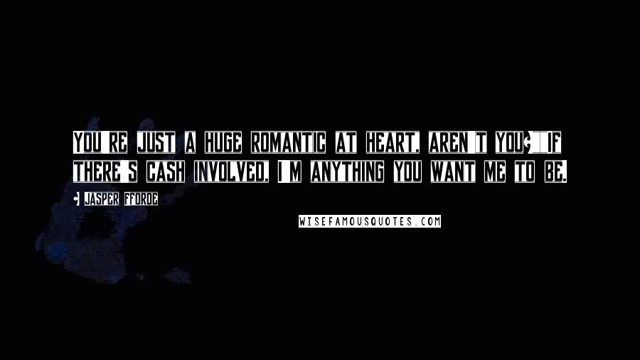 Jasper Fforde Quotes: You're just a huge romantic at heart, aren't you?""If there's cash involved, I'm anything you want me to be.