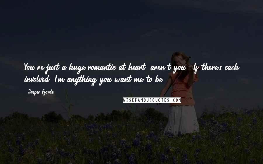 Jasper Fforde Quotes: You're just a huge romantic at heart, aren't you?""If there's cash involved, I'm anything you want me to be.