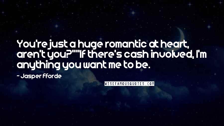 Jasper Fforde Quotes: You're just a huge romantic at heart, aren't you?""If there's cash involved, I'm anything you want me to be.