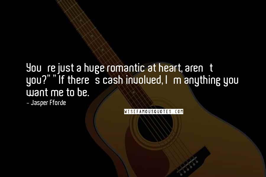 Jasper Fforde Quotes: You're just a huge romantic at heart, aren't you?""If there's cash involved, I'm anything you want me to be.