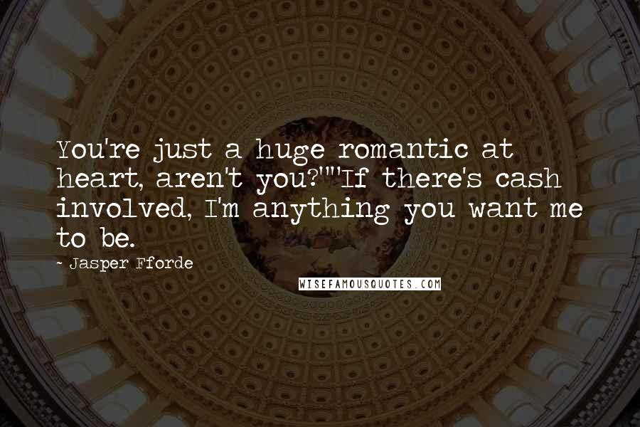 Jasper Fforde Quotes: You're just a huge romantic at heart, aren't you?""If there's cash involved, I'm anything you want me to be.