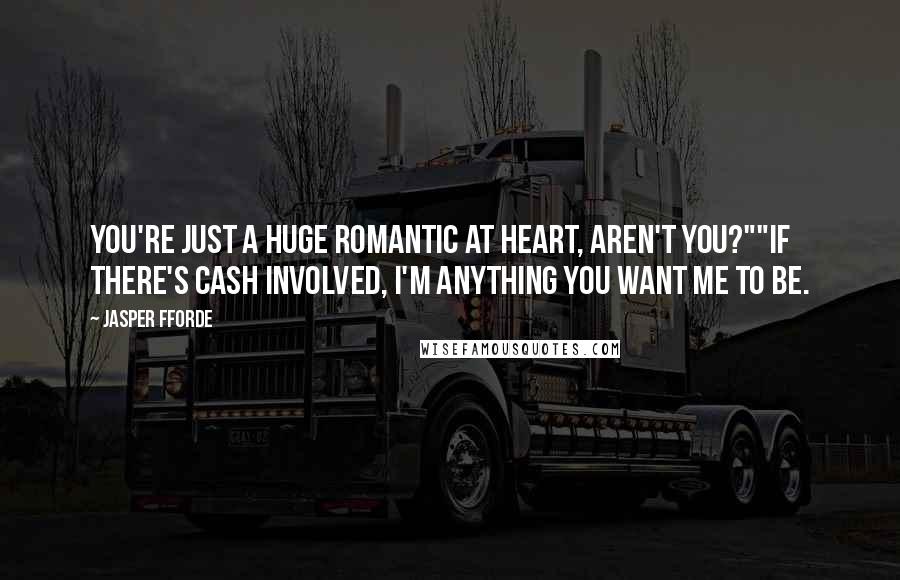 Jasper Fforde Quotes: You're just a huge romantic at heart, aren't you?""If there's cash involved, I'm anything you want me to be.