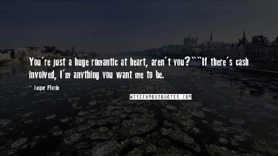 Jasper Fforde Quotes: You're just a huge romantic at heart, aren't you?""If there's cash involved, I'm anything you want me to be.