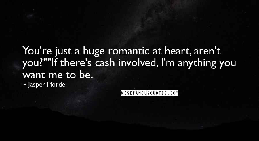 Jasper Fforde Quotes: You're just a huge romantic at heart, aren't you?""If there's cash involved, I'm anything you want me to be.