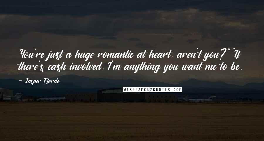 Jasper Fforde Quotes: You're just a huge romantic at heart, aren't you?""If there's cash involved, I'm anything you want me to be.