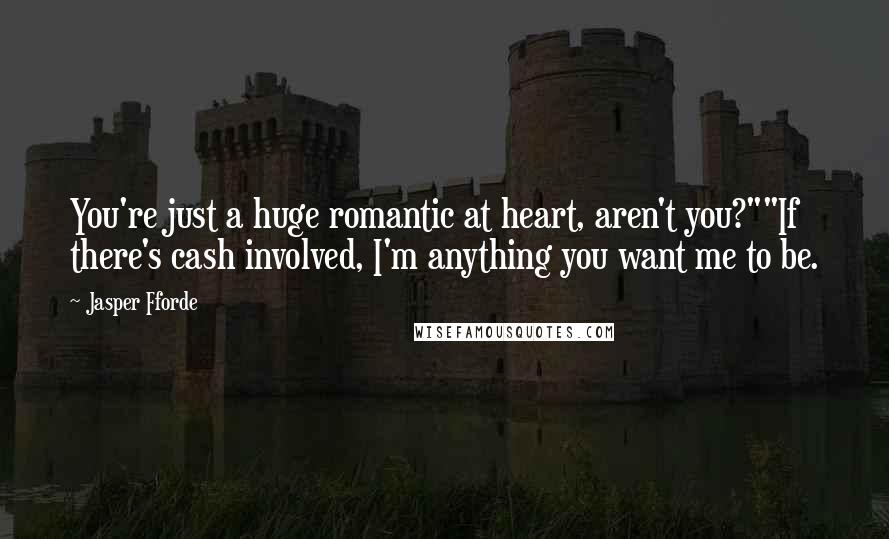 Jasper Fforde Quotes: You're just a huge romantic at heart, aren't you?""If there's cash involved, I'm anything you want me to be.