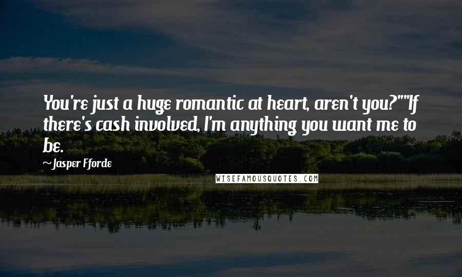 Jasper Fforde Quotes: You're just a huge romantic at heart, aren't you?""If there's cash involved, I'm anything you want me to be.