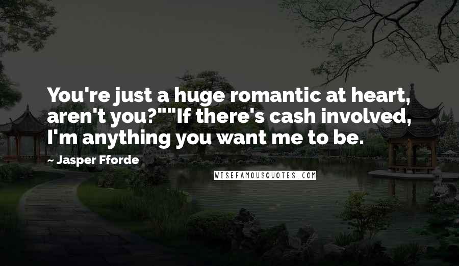 Jasper Fforde Quotes: You're just a huge romantic at heart, aren't you?""If there's cash involved, I'm anything you want me to be.