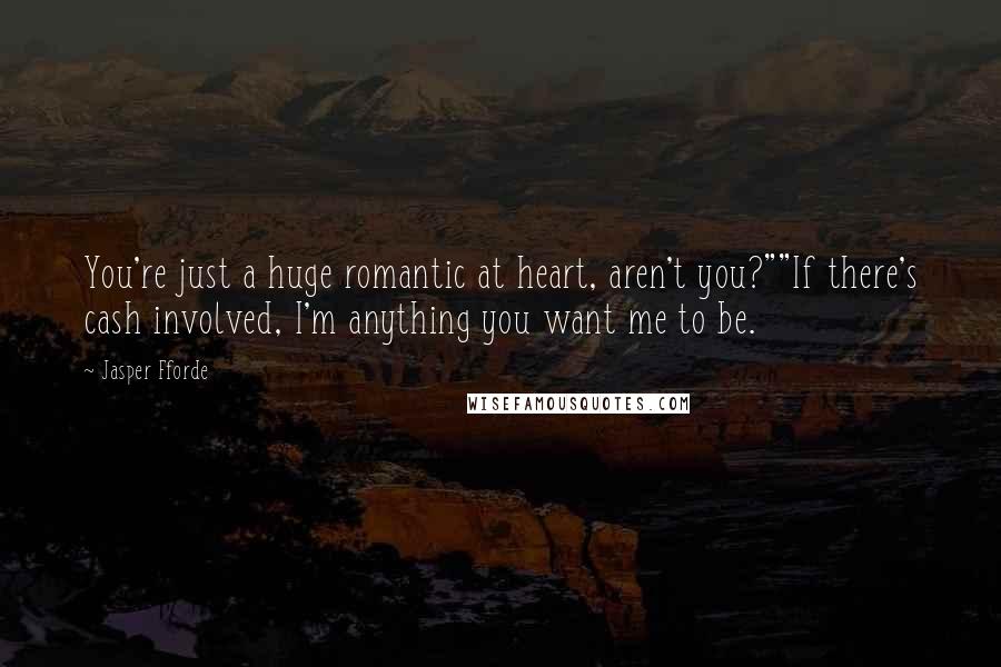 Jasper Fforde Quotes: You're just a huge romantic at heart, aren't you?""If there's cash involved, I'm anything you want me to be.