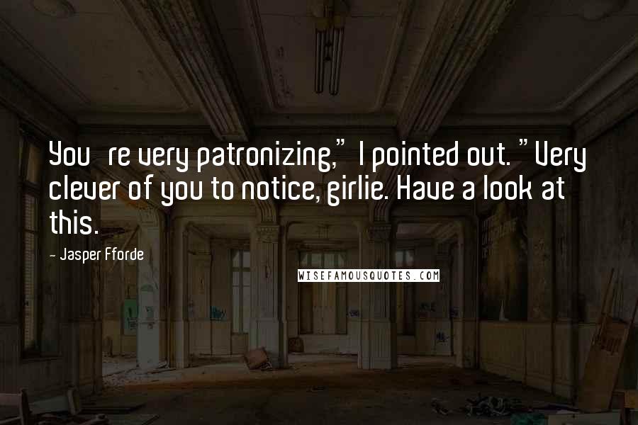 Jasper Fforde Quotes: You're very patronizing," I pointed out. "Very clever of you to notice, girlie. Have a look at this.