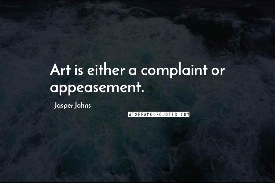 Jasper Johns Quotes: Art is either a complaint or appeasement.