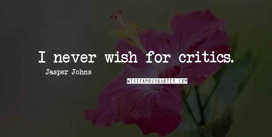 Jasper Johns Quotes: I never wish for critics.