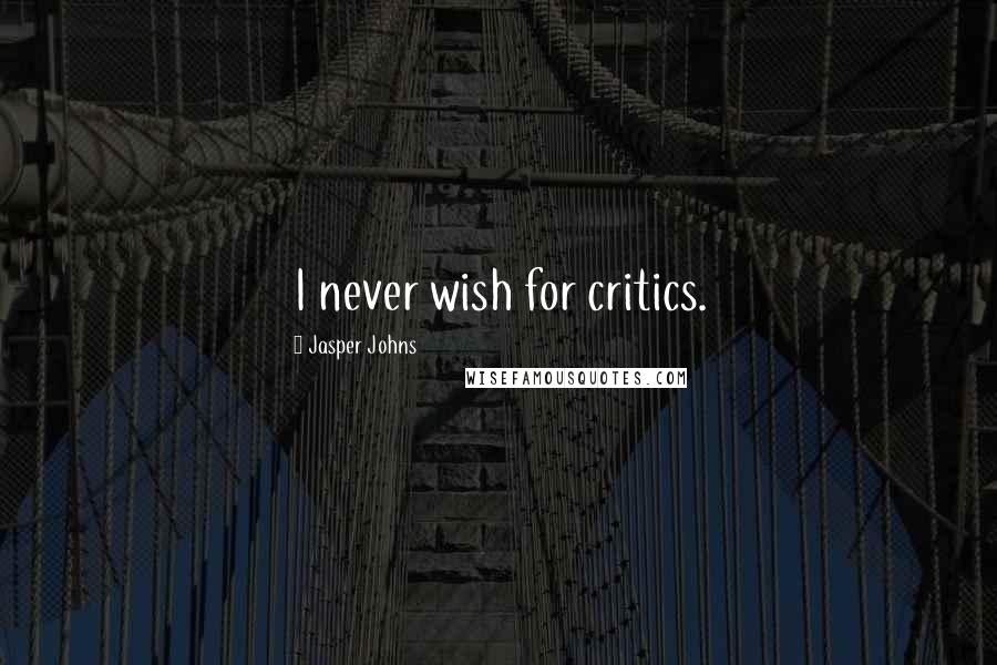 Jasper Johns Quotes: I never wish for critics.