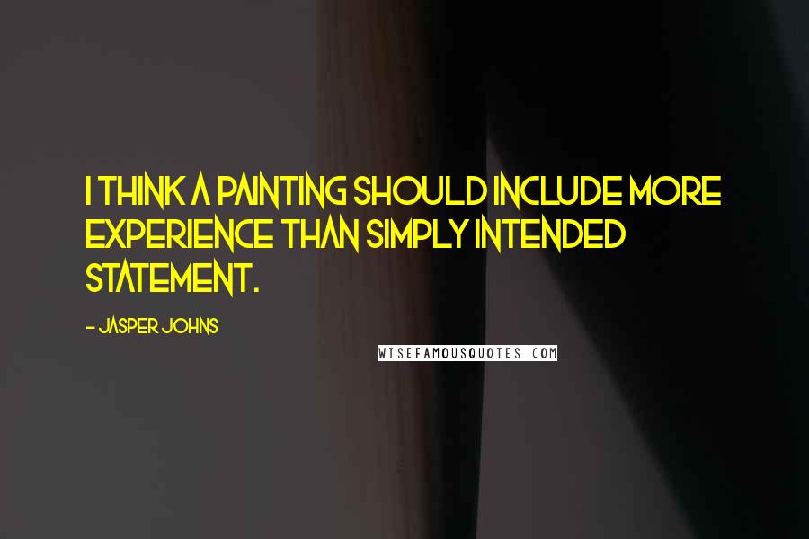 Jasper Johns Quotes: I think a painting should include more experience than simply intended statement.