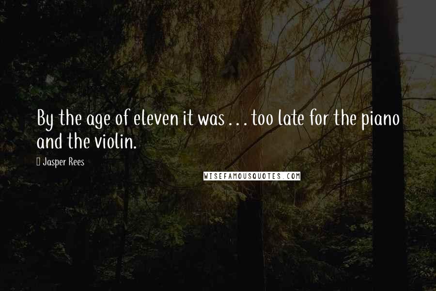 Jasper Rees Quotes: By the age of eleven it was . . . too late for the piano and the violin.