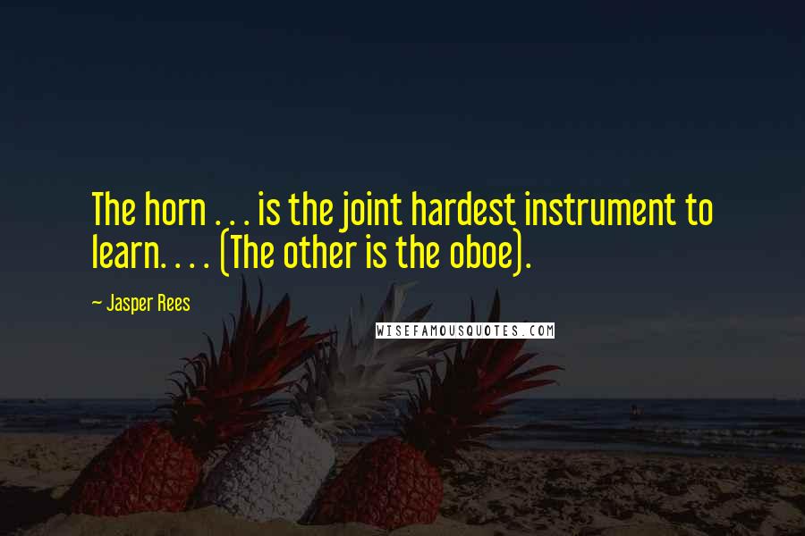 Jasper Rees Quotes: The horn . . . is the joint hardest instrument to learn. . . . (The other is the oboe).