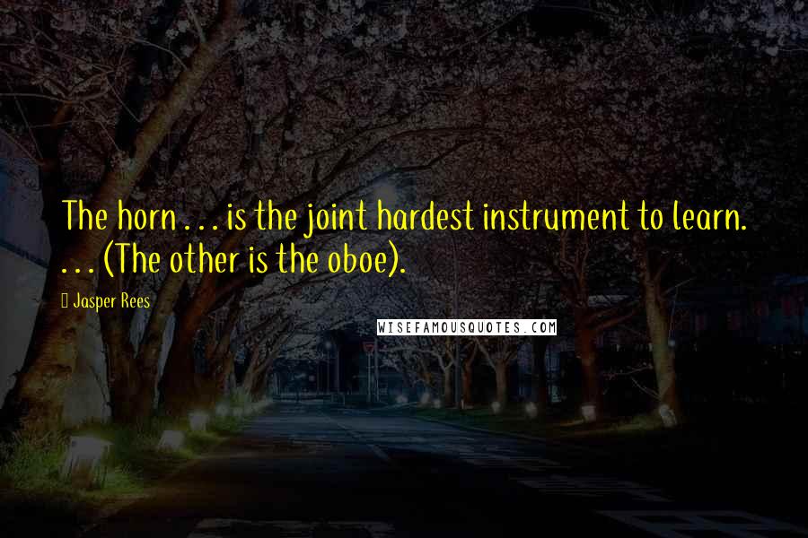 Jasper Rees Quotes: The horn . . . is the joint hardest instrument to learn. . . . (The other is the oboe).