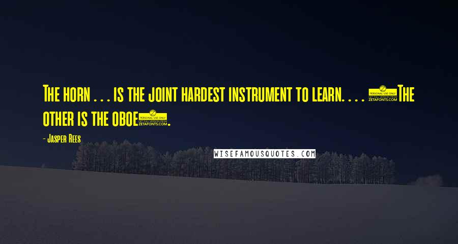 Jasper Rees Quotes: The horn . . . is the joint hardest instrument to learn. . . . (The other is the oboe).