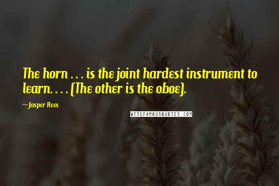 Jasper Rees Quotes: The horn . . . is the joint hardest instrument to learn. . . . (The other is the oboe).
