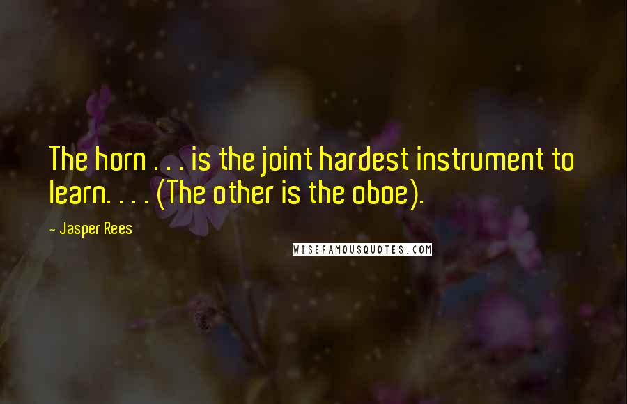 Jasper Rees Quotes: The horn . . . is the joint hardest instrument to learn. . . . (The other is the oboe).