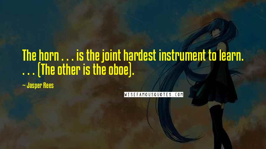 Jasper Rees Quotes: The horn . . . is the joint hardest instrument to learn. . . . (The other is the oboe).