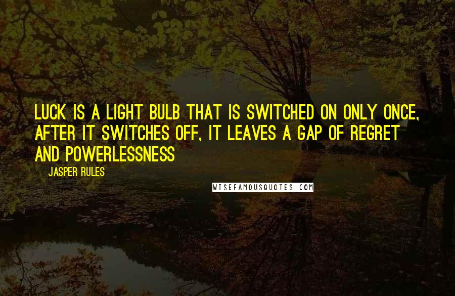 Jasper Rules Quotes: Luck is a light bulb that is switched on only once, after it switches off, it leaves a gap of regret and powerlessness