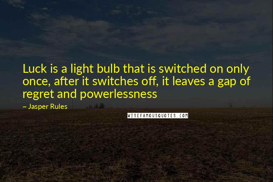 Jasper Rules Quotes: Luck is a light bulb that is switched on only once, after it switches off, it leaves a gap of regret and powerlessness