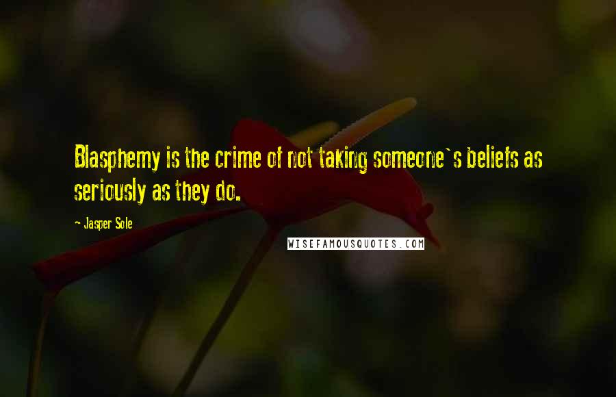 Jasper Sole Quotes: Blasphemy is the crime of not taking someone's beliefs as seriously as they do.