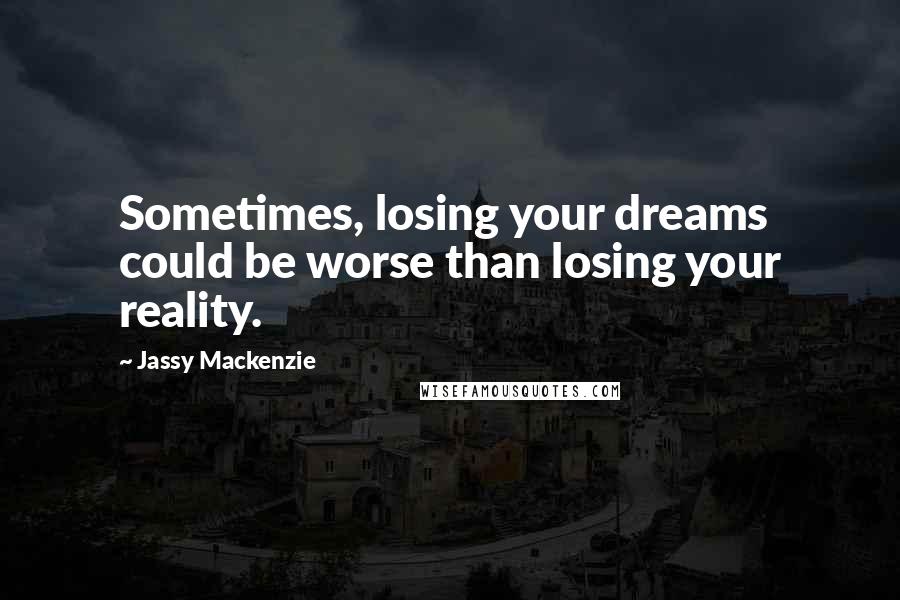 Jassy Mackenzie Quotes: Sometimes, losing your dreams could be worse than losing your reality.