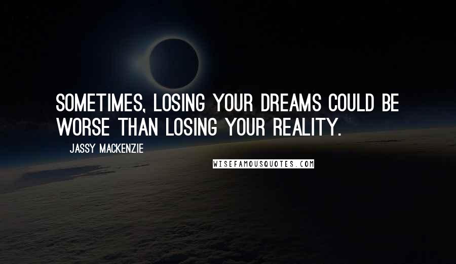 Jassy Mackenzie Quotes: Sometimes, losing your dreams could be worse than losing your reality.