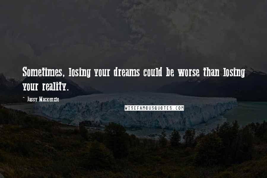 Jassy Mackenzie Quotes: Sometimes, losing your dreams could be worse than losing your reality.