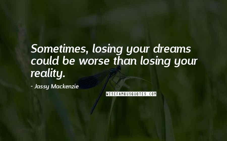 Jassy Mackenzie Quotes: Sometimes, losing your dreams could be worse than losing your reality.