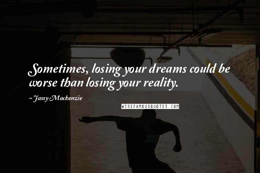 Jassy Mackenzie Quotes: Sometimes, losing your dreams could be worse than losing your reality.