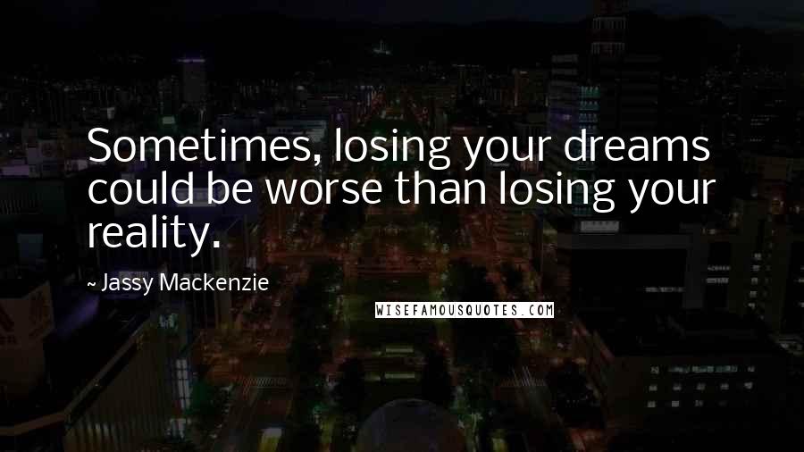 Jassy Mackenzie Quotes: Sometimes, losing your dreams could be worse than losing your reality.
