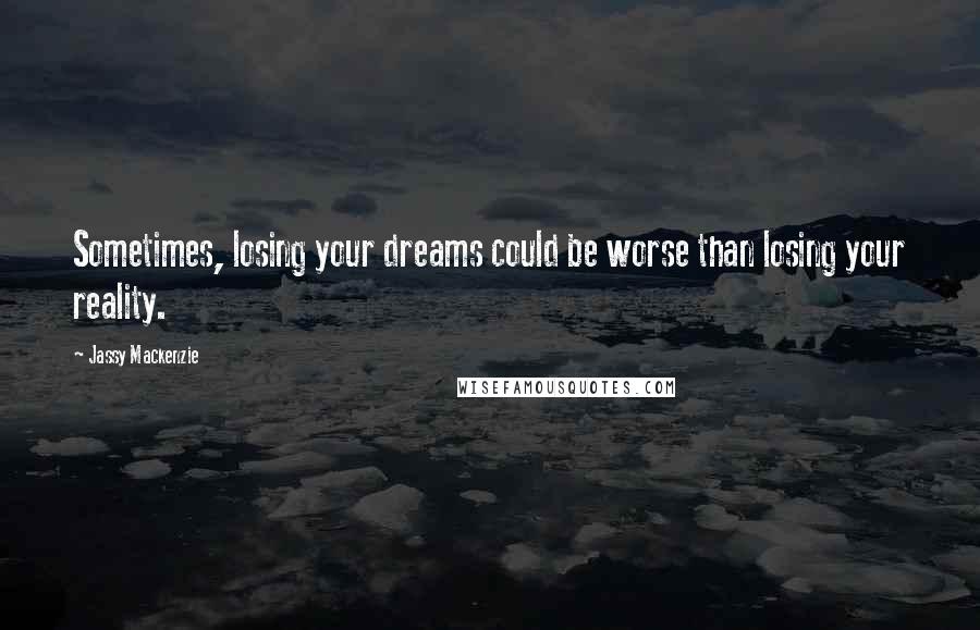 Jassy Mackenzie Quotes: Sometimes, losing your dreams could be worse than losing your reality.