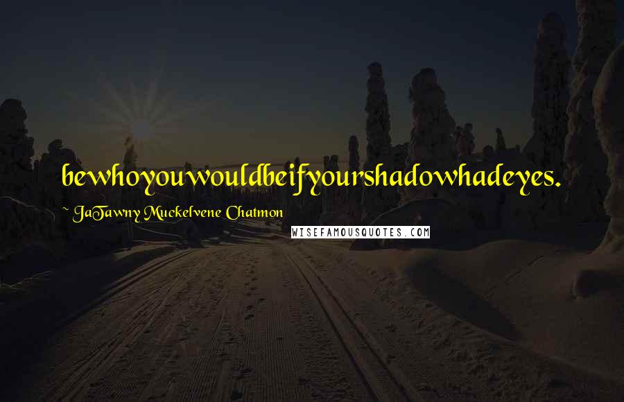 JaTawny Muckelvene Chatmon Quotes: bewhoyouwouldbeifyourshadowhadeyes.