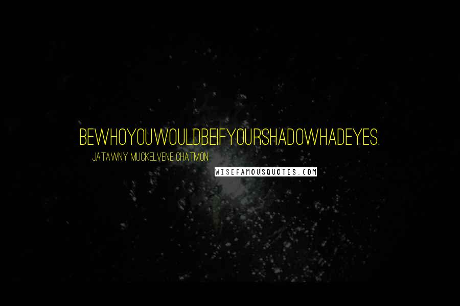 JaTawny Muckelvene Chatmon Quotes: bewhoyouwouldbeifyourshadowhadeyes.