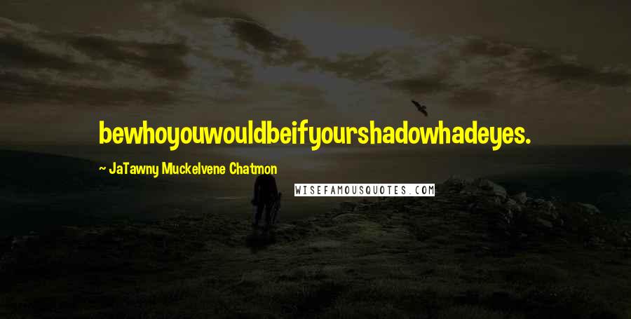 JaTawny Muckelvene Chatmon Quotes: bewhoyouwouldbeifyourshadowhadeyes.