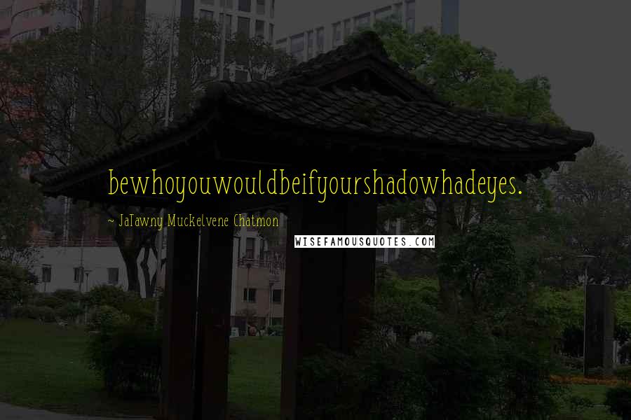 JaTawny Muckelvene Chatmon Quotes: bewhoyouwouldbeifyourshadowhadeyes.