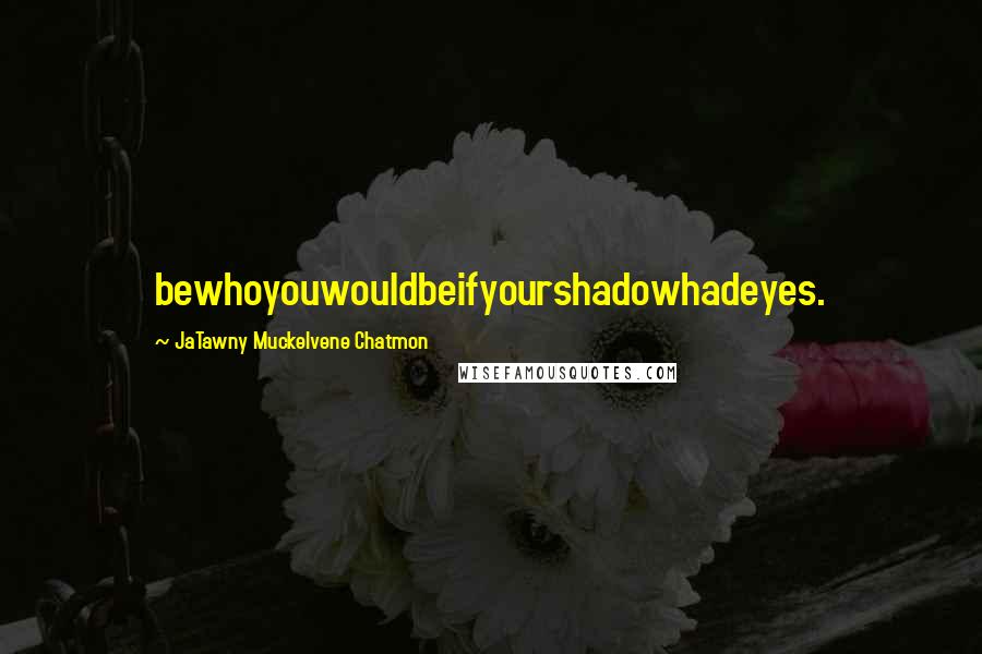 JaTawny Muckelvene Chatmon Quotes: bewhoyouwouldbeifyourshadowhadeyes.