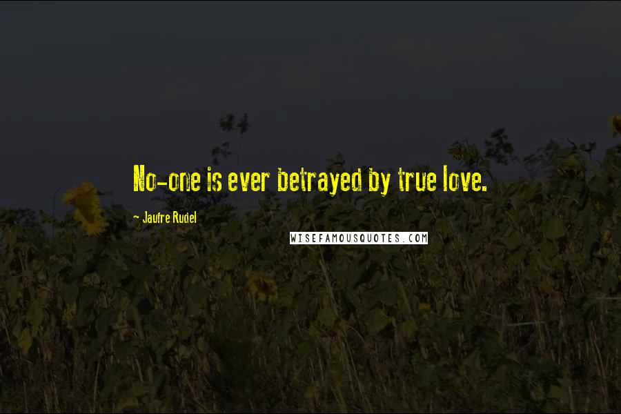 Jaufre Rudel Quotes: No-one is ever betrayed by true love.