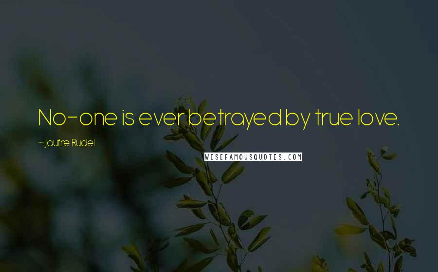 Jaufre Rudel Quotes: No-one is ever betrayed by true love.