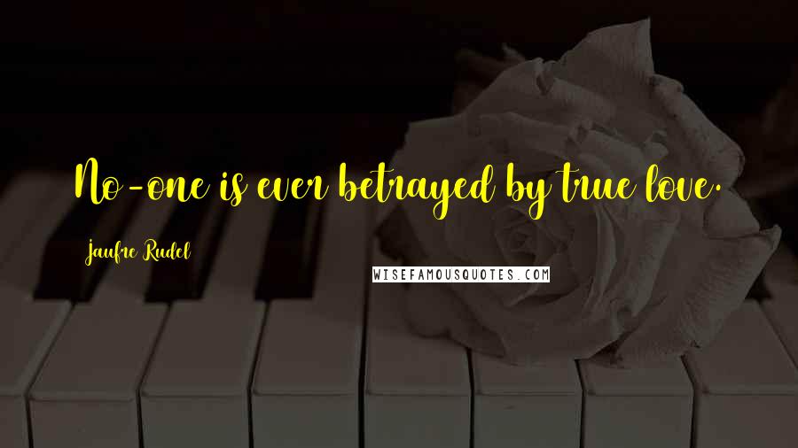 Jaufre Rudel Quotes: No-one is ever betrayed by true love.