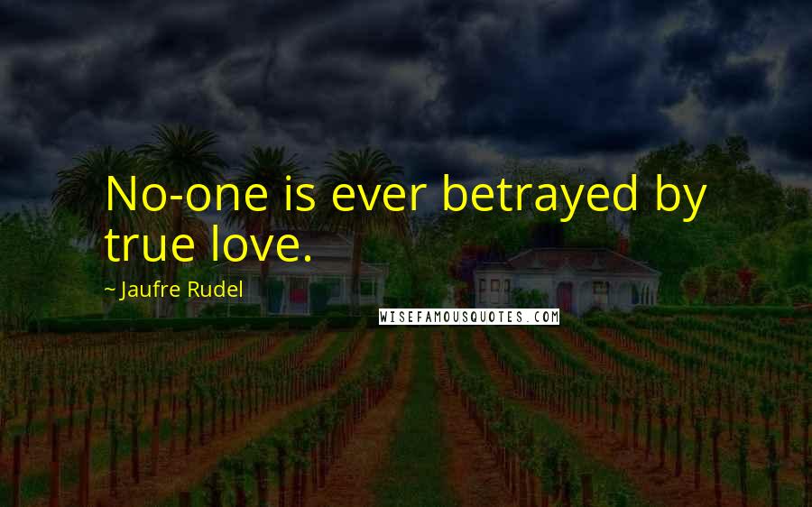 Jaufre Rudel Quotes: No-one is ever betrayed by true love.