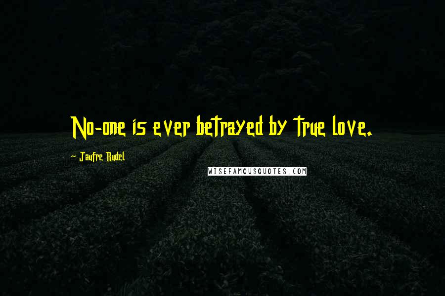 Jaufre Rudel Quotes: No-one is ever betrayed by true love.