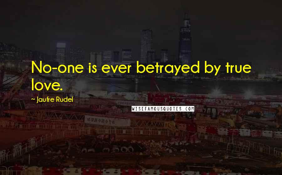 Jaufre Rudel Quotes: No-one is ever betrayed by true love.