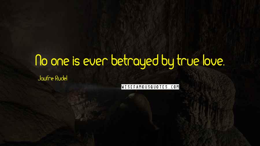 Jaufre Rudel Quotes: No-one is ever betrayed by true love.