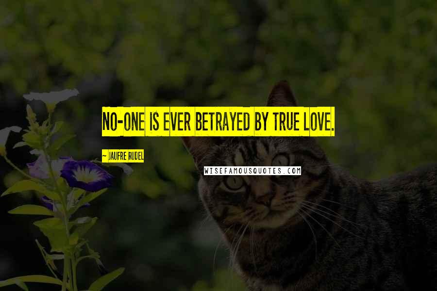 Jaufre Rudel Quotes: No-one is ever betrayed by true love.