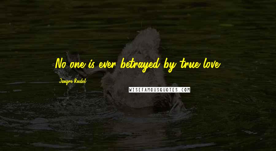 Jaufre Rudel Quotes: No-one is ever betrayed by true love.