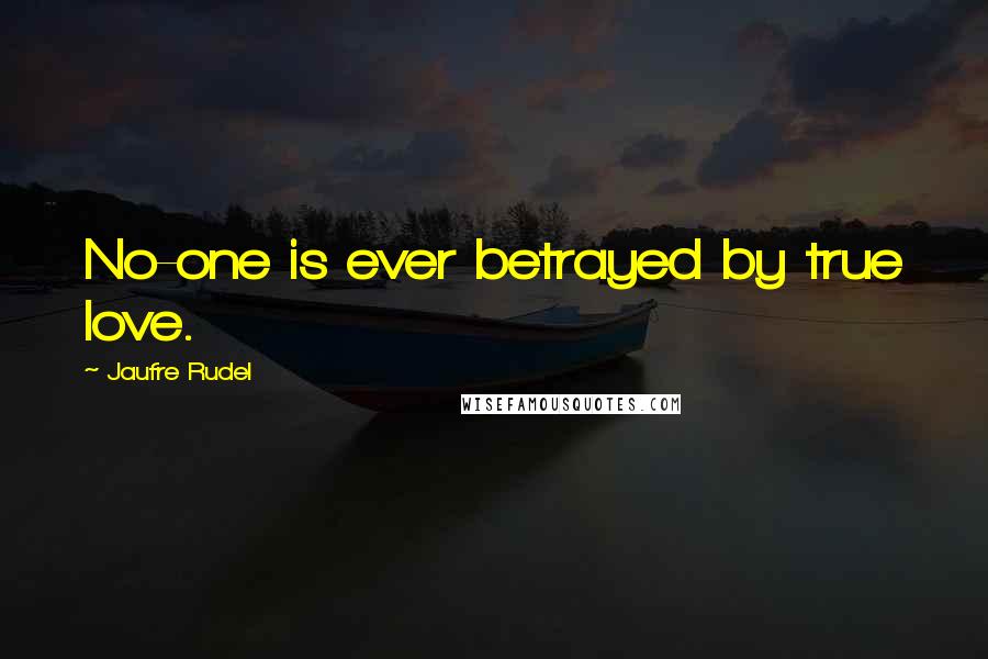 Jaufre Rudel Quotes: No-one is ever betrayed by true love.